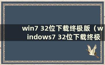 win7 32位下载终极版（windows7 32位下载终极版）